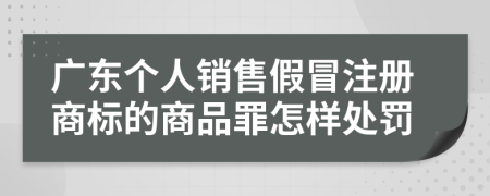 广东个人销售假冒注册商标的商品罪怎样处罚