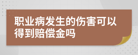 职业病发生的伤害可以得到赔偿金吗