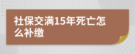 社保交满15年死亡怎么补缴