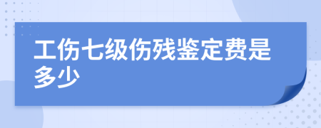 工伤七级伤残鉴定费是多少