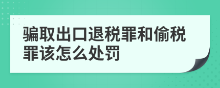 骗取出口退税罪和偷税罪该怎么处罚