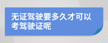 无证驾驶要多久才可以考驾驶证呢