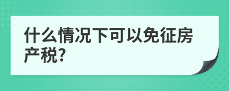 什么情况下可以免征房产税?