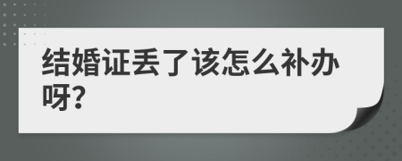 结婚证丢了该怎么补办呀？