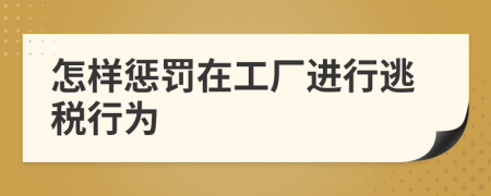 怎样惩罚在工厂进行逃税行为