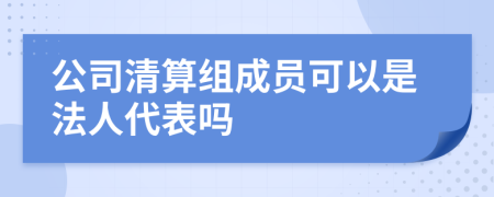 公司清算组成员可以是法人代表吗