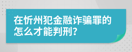 在忻州犯金融诈骗罪的怎么才能判刑？