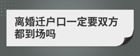 离婚迁户口一定要双方都到场吗