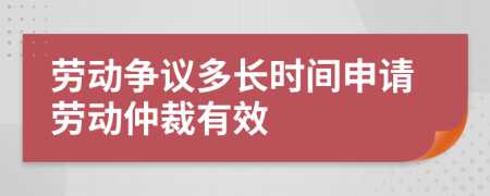 劳动争议多长时间申请劳动仲裁有效