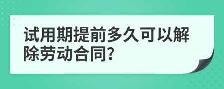 试用期提前多久可以解除劳动合同？