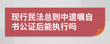 现行民法总则中遗嘱自书公证后能执行吗