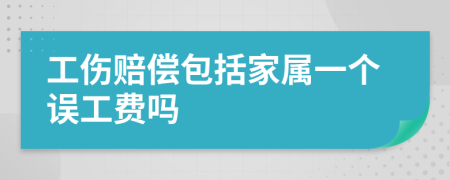 工伤赔偿包括家属一个误工费吗