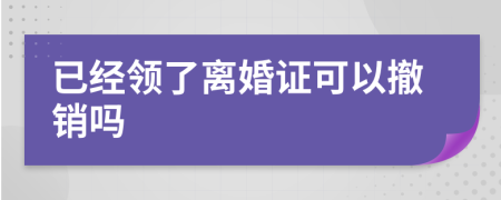 已经领了离婚证可以撤销吗