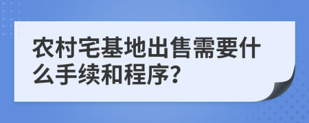 农村宅基地出售需要什么手续和程序？