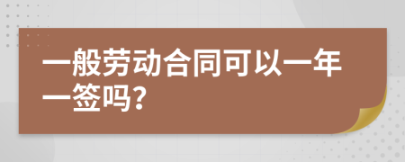 一般劳动合同可以一年一签吗？