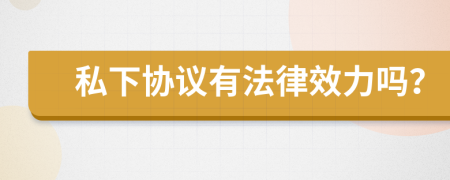 私下协议有法律效力吗？