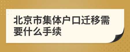 北京市集体户口迁移需要什么手续