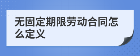 无固定期限劳动合同怎么定义