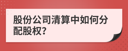 股份公司清算中如何分配股权？