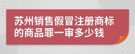 苏州销售假冒注册商标的商品罪一审多少钱