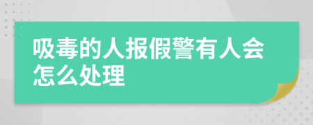 吸毒的人报假警有人会怎么处理