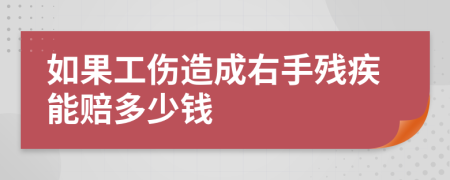 如果工伤造成右手残疾能赔多少钱