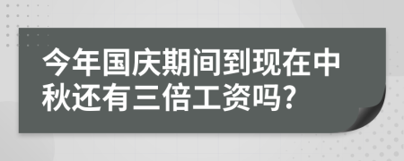 今年国庆期间到现在中秋还有三倍工资吗?