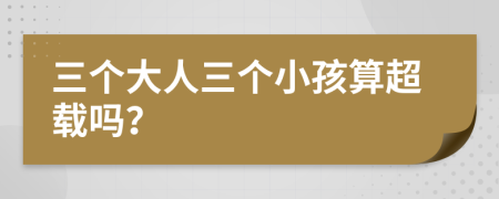 三个大人三个小孩算超载吗？