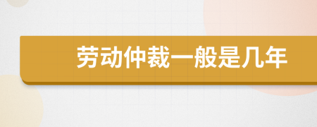 劳动仲裁一般是几年