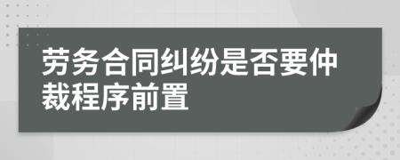 劳务合同纠纷是否要仲裁程序前置