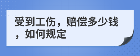 受到工伤，赔偿多少钱，如何规定