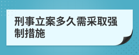 刑事立案多久需采取强制措施