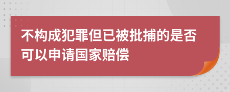 不构成犯罪但已被批捕的是否可以申请国家赔偿