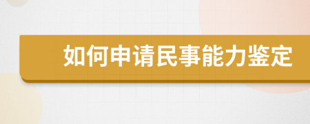 如何申请民事能力鉴定