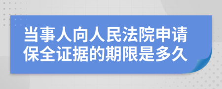 当事人向人民法院申请保全证据的期限是多久