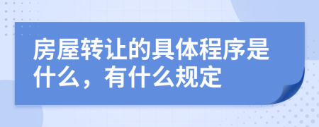 房屋转让的具体程序是什么，有什么规定