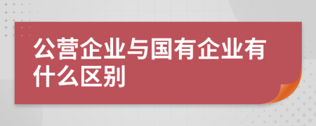 公营企业与国有企业有什么区别