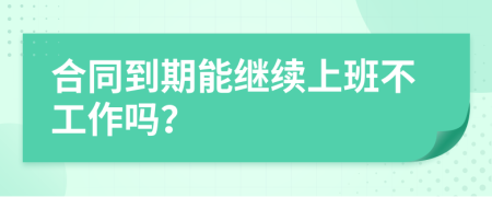 合同到期能继续上班不工作吗？