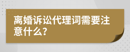 离婚诉讼代理词需要注意什么？