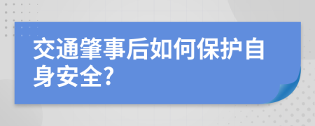 交通肇事后如何保护自身安全?