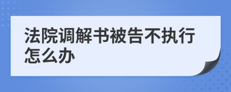 法院调解书被告不执行怎么办