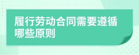 履行劳动合同需要遵循哪些原则