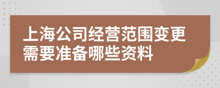 上海公司经营范围变更需要准备哪些资料