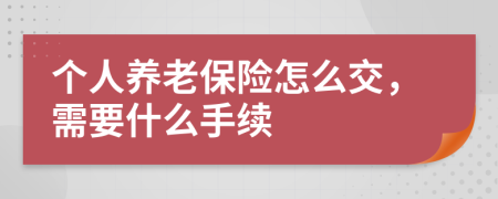 个人养老保险怎么交，需要什么手续