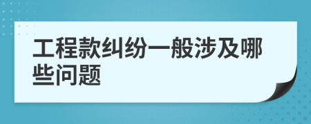 工程款纠纷一般涉及哪些问题