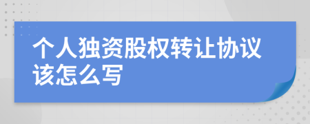 个人独资股权转让协议该怎么写