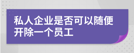 私人企业是否可以随便开除一个员工