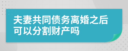 夫妻共同债务离婚之后可以分割财产吗