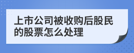 上市公司被收购后股民的股票怎么处理