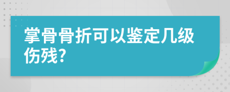 掌骨骨折可以鉴定几级伤残?